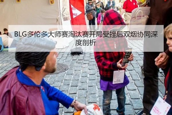 BLG多伦多大师赛淘汰赛开局受挫后双烟协同深度剖析
