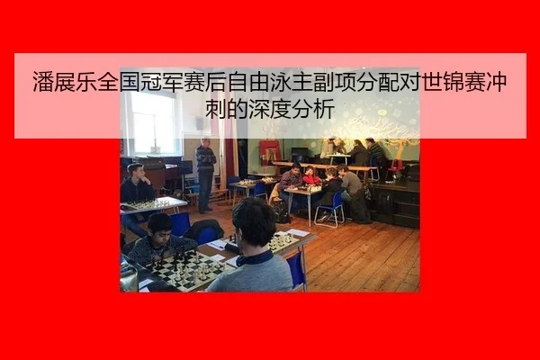 潘展乐全国冠军赛后自由泳主副项分配对世锦赛冲刺的深度分析